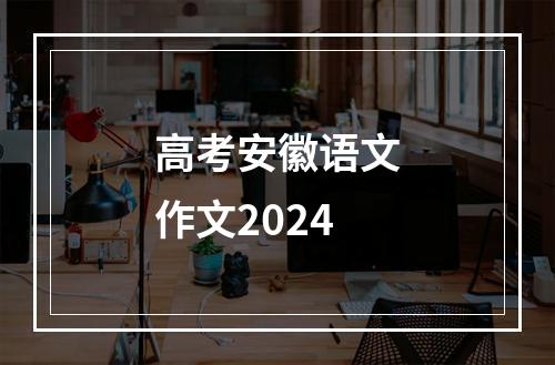 高考安徽语文作文2024