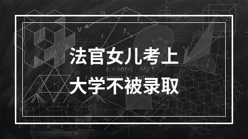 法官女儿考上大学不被录取