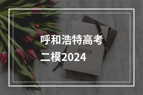 呼和浩特高考二模2024