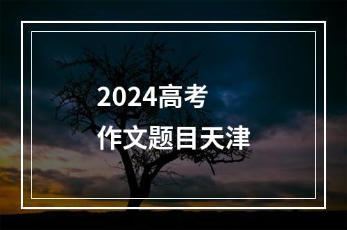 2024高考作文题目天津