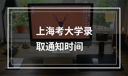 上海考大学录取通知时间