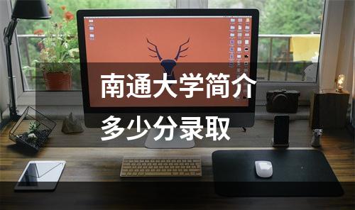 南通大学简介多少分录取