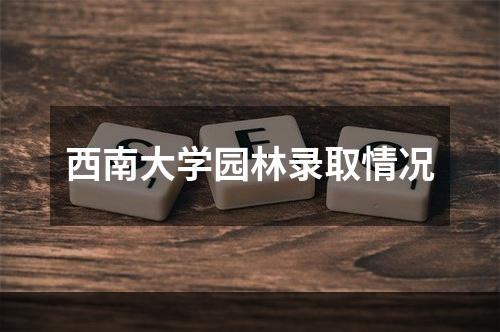 西南大学园林录取情况