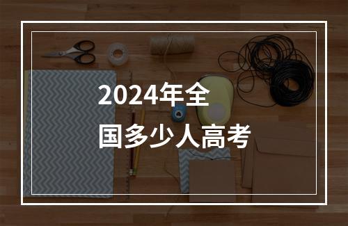 2024年全国多少人高考