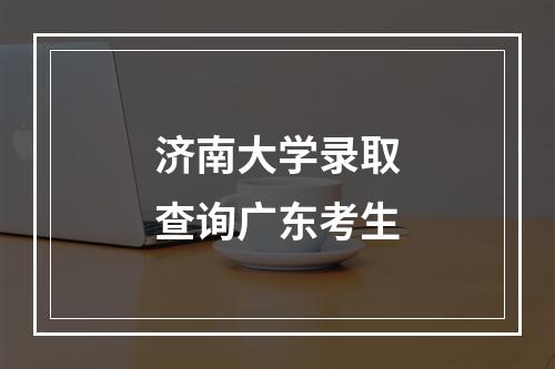 济南大学录取查询广东考生