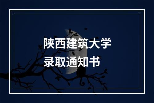 陕西建筑大学录取通知书