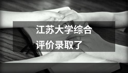 江苏大学综合评价录取了