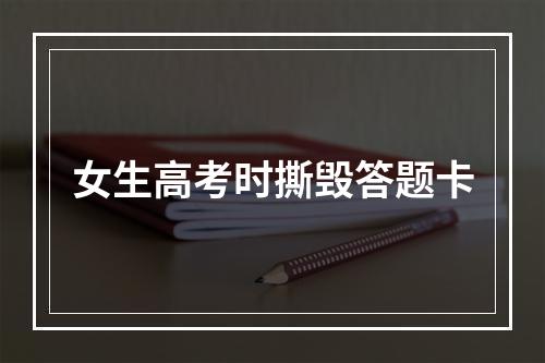 女生高考时撕毁答题卡