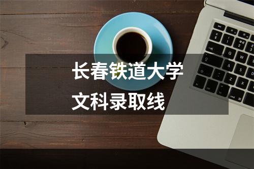 长春铁道大学文科录取线