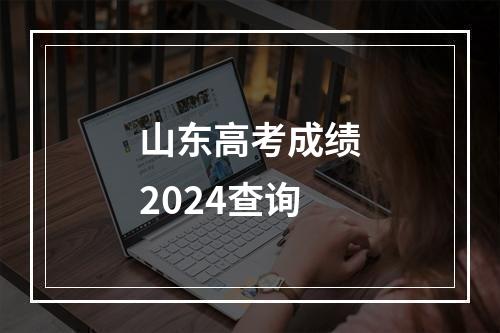 山东高考成绩2024查询