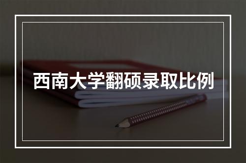 西南大学翻硕录取比例