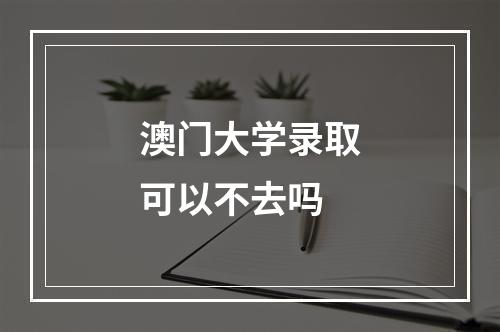 澳门大学录取可以不去吗