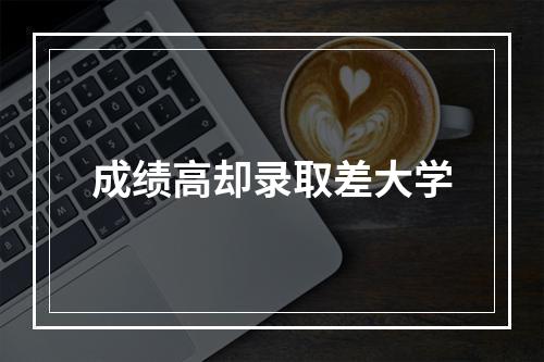 成绩高却录取差大学