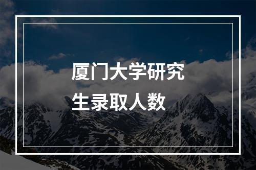 厦门大学研究生录取人数