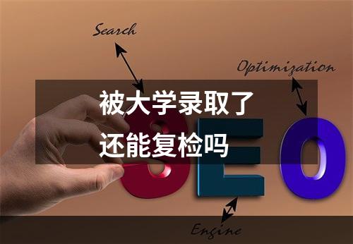 被大学录取了还能复检吗