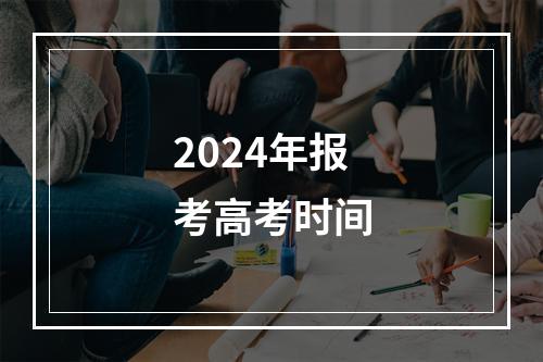 2024年报考高考时间