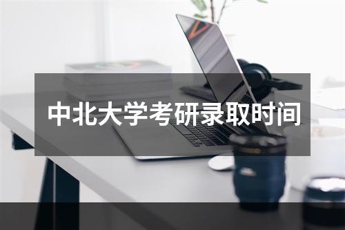 中北大学考研录取时间