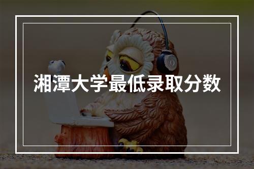 湘潭大学最低录取分数