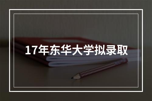 17年东华大学拟录取