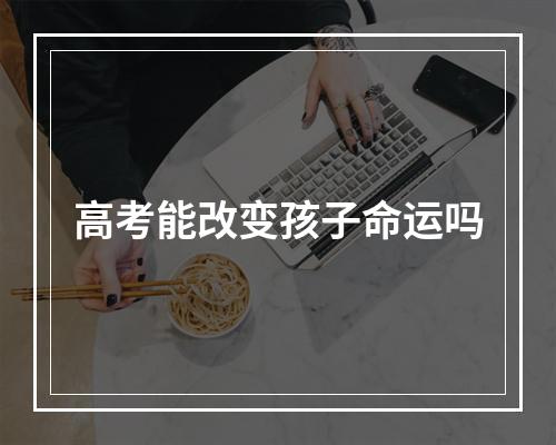 高考能改变孩子命运吗