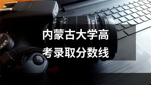 内蒙古大学高考录取分数线