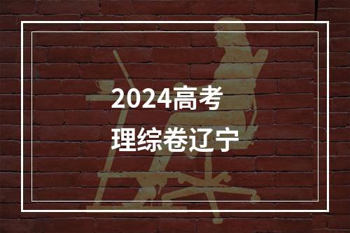 2024高考理综卷辽宁