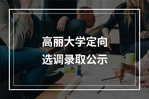 高丽大学定向选调录取公示