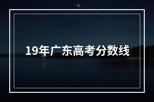 19年广东高考分数线