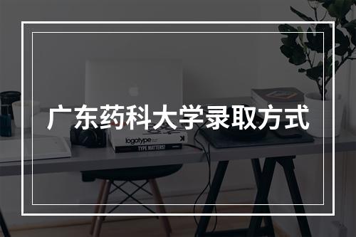 广东药科大学录取方式