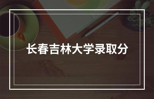 长春吉林大学录取分