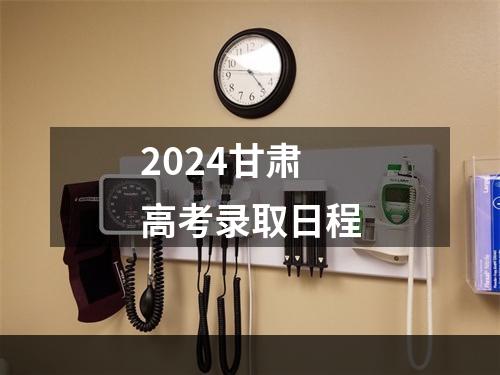 2024甘肃高考录取日程