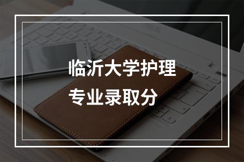 临沂大学护理专业录取分