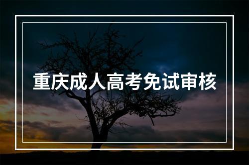 重庆成人高考免试审核