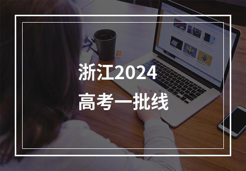 浙江2024高考一批线