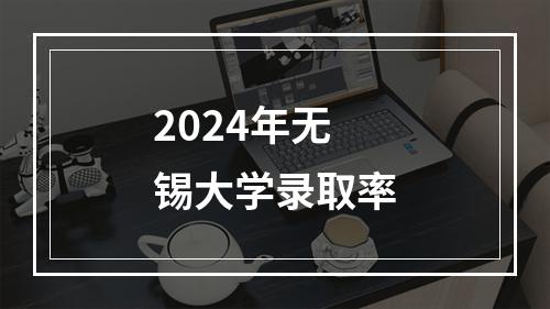 2024年无锡大学录取率