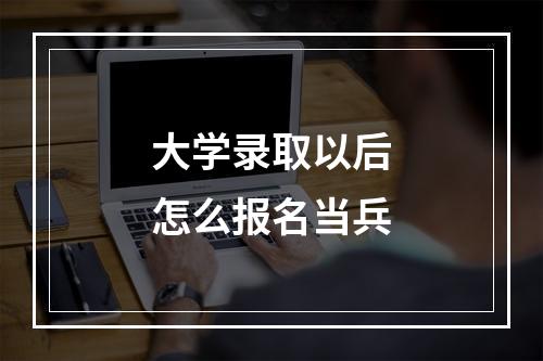 大学录取以后怎么报名当兵