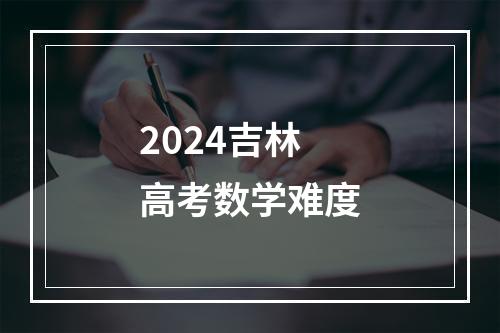 2024吉林高考数学难度