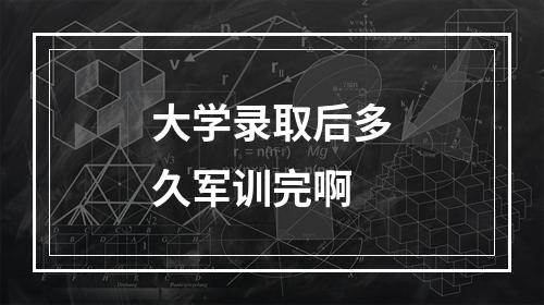 大学录取后多久军训完啊