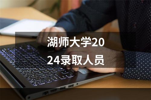 湖师大学2024录取人员