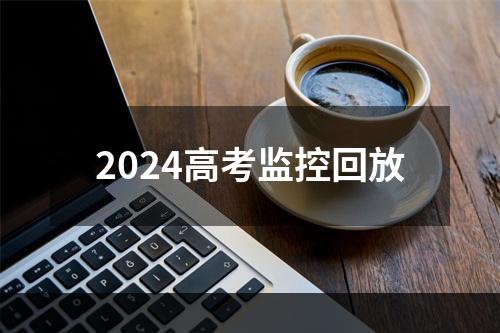 2024高考监控回放