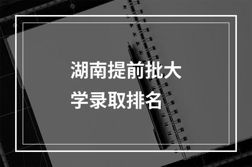 湖南提前批大学录取排名