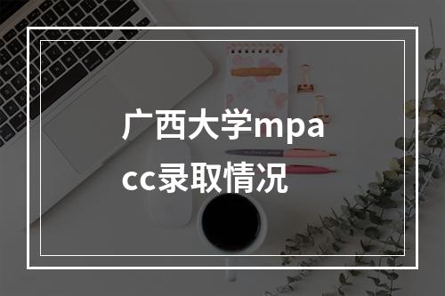 广西大学mpacc录取情况