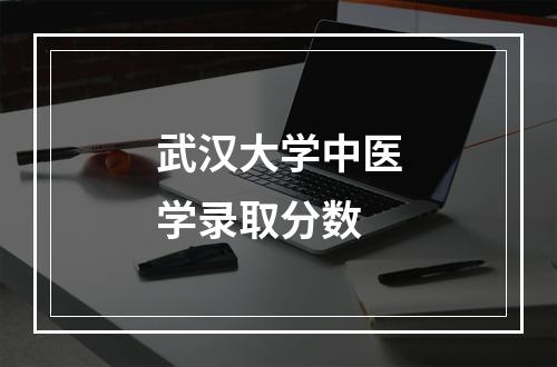 武汉大学中医学录取分数