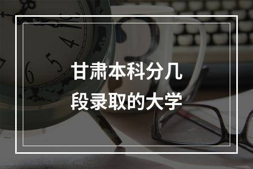 甘肃本科分几段录取的大学