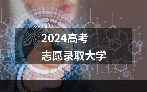 2024高考志愿录取大学