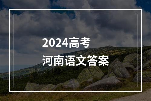 2024高考河南语文答案