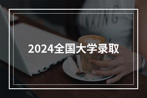 2024全国大学录取