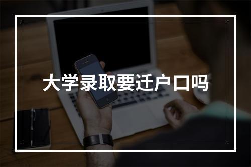 大学录取要迁户口吗