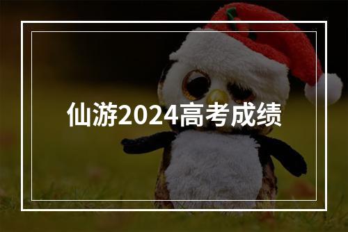 仙游2024高考成绩