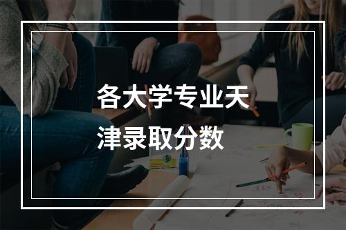 各大学专业天津录取分数